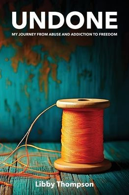 Undone: My journey from abuse and addiction to freedom