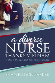 Title: A Diverse Nurse Thanks Vietnam: A Story of Life, Laughter, Loss and Love, Author: Shân Ellison Barker