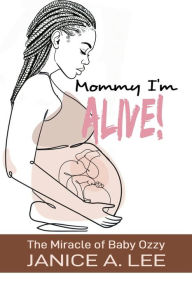 Title: Mommy I'm Alive: The Miracle of Baby Ozzy, Author: Janice A. Lee