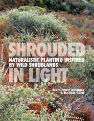 Title: Shrouded in Light: Naturalistic Planting Inspired by Wild Shrublands, Author: Kevin Philip Williams