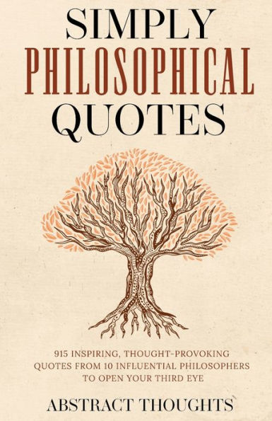 Simply Philosophical Quotes: 915 Inspiring, Thought-Provoking Quotes from 10 Influential Philosophers to Open Your Third Eye