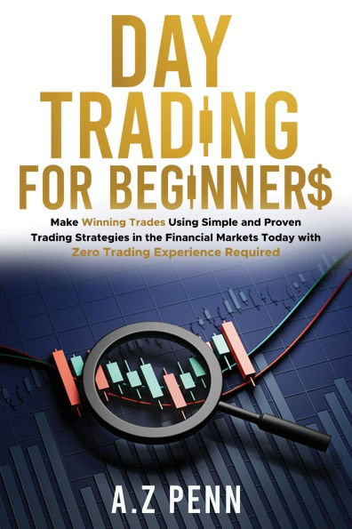 Day Trading for Beginners: Make Winning Trades Using Simple and Proven Strategies the Financial Markets Today with Zero Experience Required