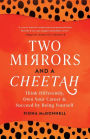 Two Mirrors and a Cheetah: Think Differently, Own Your Career & Succeed by Being Yourself