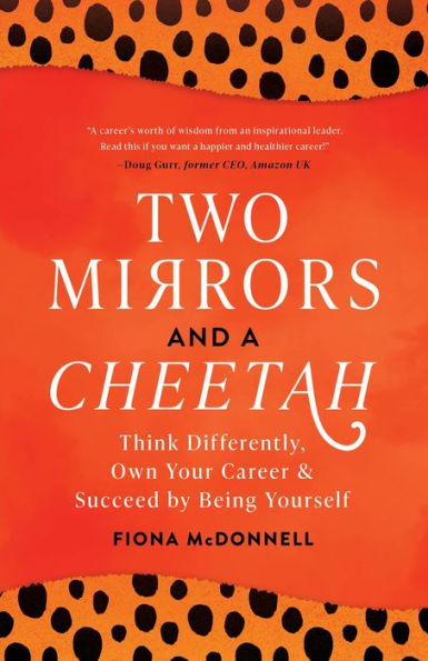 Two Mirrors and a Cheetah: Think Differently, Own Your Career & Succeed by Being Yourself