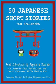 Title: 50 Japanese Short Stories for Beginners Read Entertaining Japanese Stories to Improve Your Vocabulary and Learn Japanese While Having Fun, Author: Christian Tamaka Pedersen