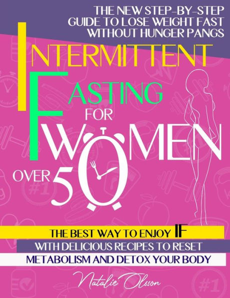 Intermittent Fasting for Women Over 50: The New Step-by-Step Guide to Lose Weight Fast without Hunger Pangs. The Best Way to Enjoy IF with Delicious Recipes to Reset Metabolism and Detox your Body