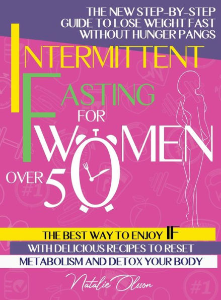 Intermittent Fasting for Women Over 50: The New Step-by-Step Guide to Lose Weight Fast without Hunger Pangs. The Best Way to Enjoy IF with Delicious Recipes to Reset Metabolism and Detox