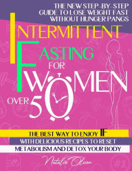 Title: Intermittent Fasting for Women Over 50: THE NEW STEP-BY-STEP GUIDE TO LOSE WEIGHT FAST WITHOUT HUNGER PANGS. THE BEST WAY TO ENJOY INTERMITTENT FASTING WITH DELICIOUS RECIPES TO RESET METABOLISM AND DETOX YOUR BODY, Author: Natalie Olsson