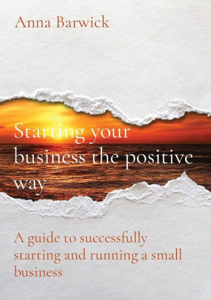 starting your business the positive way: a guide to successfully and running small