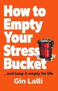 Title: How to Empty Your Stress Bucket: ... and keep it empty for life, Author: Gin Lalli