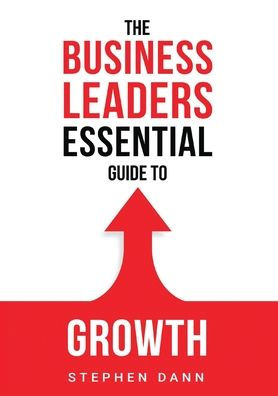 The Business Leaders Essential Guide to Growth: How Grow your with confidence, control and reward.