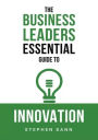 The Business Leaders Essential Guide to Innovation: How to generate ground-breaking ideas and bring them to market