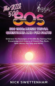 Title: The Big 500 - 1980s Music Trivia and Fun Facts Embrace the Nostalgia of the 80s By Testing Your Knowledge and History of Classic Pop, Rock, New Wave, Hip Hop and More!, Author: Nick Swettenham