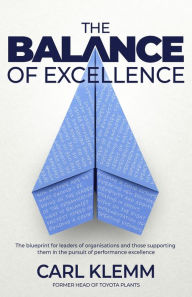 Title: The Balance of Excellence: The blueprint for leaders of organisations and those supporting them in the pursuit of performance excellence, Author: Carl Klemm