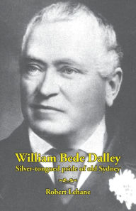 Title: William Bede Dalley: Silver-tongued pride of old Sydney, Author: Robert Lehane