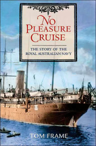 Title: No Pleasure Cruise: The Story of the Royal Australian Navy, Author: Tom Frame