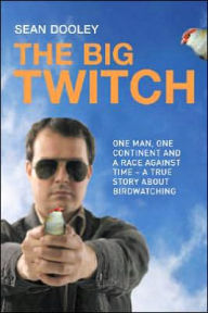 Title: Big Twitch: One Man, One Continent, a Race Against Time-A True Story about Birdwatching, Author: Sean Dooley