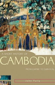 Title: A Short History of Cambodia: From Empire to Survival, Author: John Tully