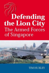 Title: Defending the Lion City: The Armed Forces of Singapore, Author: Tim Huxley