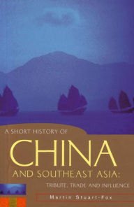Title: A Short History of China and Southeast Asia: Tribute, Trade and Influence, Author: Martin Stuart-Fox