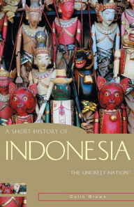 Title: A Short History of Indonesia: The Unlikely Nation?, Author: Colin Brown