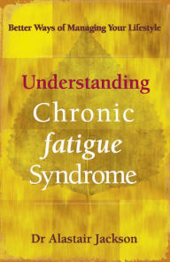 Title: Understanding Chronic Fatigue Syndrome: Better ways of managing your lifestyle, Author: Dr Alastair Jackson