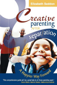 Title: Creative Parenting After Separation: A Happier Way Forward, Author: Elizabeth Seddon