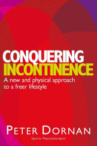 Title: Conquering Incontinence: A New and Physical Approach to a Freer Lifestyle, Author: Peter Dornan