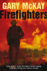 Title: Firefighters: The men and women who risk their lives to save ours, Author: Gary McKay