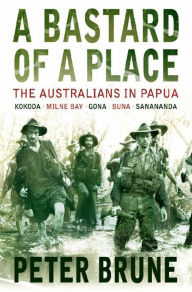 Title: A Bastard of a Place: The Australians in Papua, Author: Peter Brune