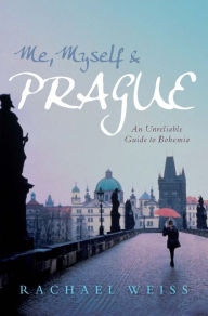 Title: Me, Myself & Prague: An Unreliable Guide to Bohemia, Author: Rachael Weiss