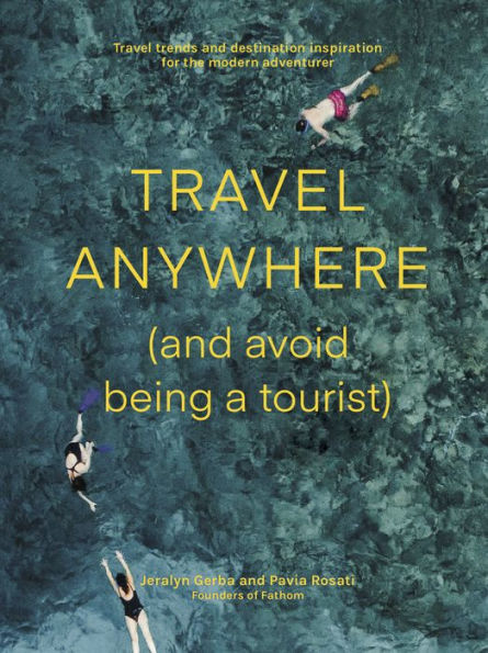 Travel Anywhere (and Avoid Being a Tourist): Travel Trends and Destination Inspiration for the Modern Adventurer
