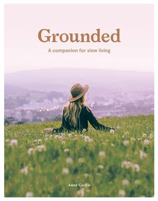 Grounded: Slow, Grow, Make, Do: A Companion for Slow Living