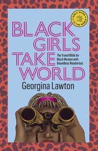 Title: Black Girls Take World: The Travel Bible for Black Women with Boundless Wanderlust, Author: Georgina Lawton