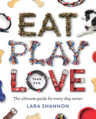 Title: Eat, Play, Love (Your Dog): The Ultimate Guide for Every Dog Owner, Author: Lara Shannon