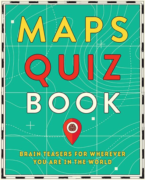Maps Quiz Book: Brain Teasers for Wherever You Are In The World