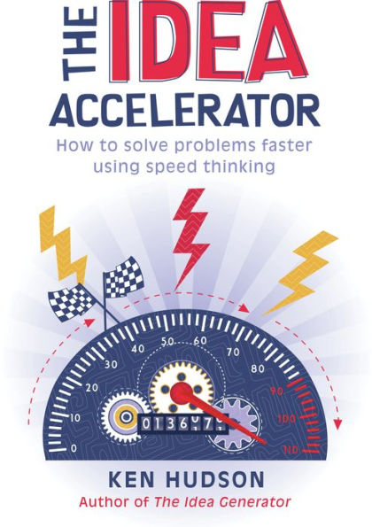 The Idea Accelerator: How to Solve Problems Faster Using Speed Thinking