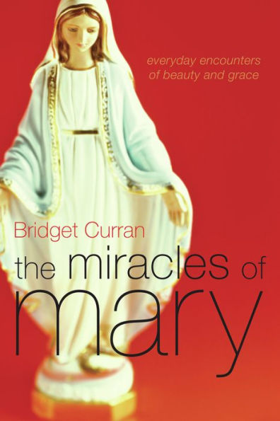 The Miracles of Mary: Everyday Encounters Beauty and Grace