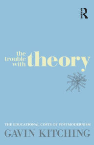 Title: The Trouble with Theory: The educational costs of postmodernism, Author: Gavin Kitching