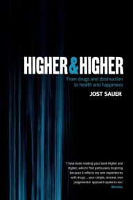 Title: Higher and Higher: From drugs and destruction to health and happiness, Author: Jost Sauer
