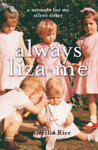 Title: Always Liza to Me: A Memoir for My Silent Sister, Author: Cecilia Rice