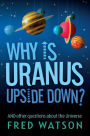 Why Is Uranus Upside Down?: And Other Questions About the Universe