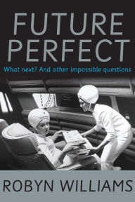 Title: Future Perfect: What Next? and Other Impossible Questions, Author: Robyn Williams