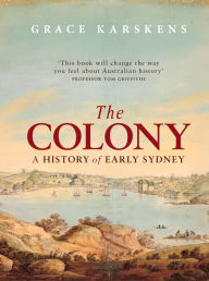 Title: The Colony: A History of Early Sydney, Author: Grace Karskens