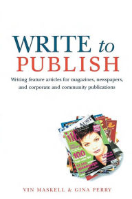 Title: Write to Publish: Writing Feature Articles for Magazines, Newspapers, and Corporate and Community Publications, Author: Vin Maskell