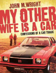 Title: My Other Wife Is a Car: Confessions of a Car Tragic, Author: John Wright