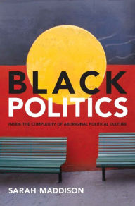 Title: Black Politics: Inside the Complexity of Aboriginal Political Culture, Author: Sarah Maddison