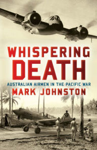 Title: Whispering Death: Australian Airmen in the Pacific War, Author: Mark Johnston