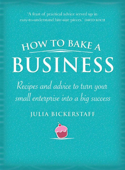 How to Bake a Business: Recipes and Advice to Turn Your Small Enterprise Into a Big Success
