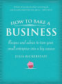 How to Bake a Business: Recipes and Advice to Turn Your Small Enterprise Into a Big Success